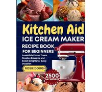 Kitchen Aid Ice Cream Maker Recipe Book for Beginners: Irresistible Frozen Treats, Creative Desserts, and Sweet Delights for Every