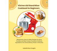 Kitchen Aid Stand Mixer Cookbook for Beginners: Wholesome, Easy-to-Make Recipes for Busy Families and New Cooks (Transform Ordinary Ingredients into Extraordinary Mesals in Minutes)