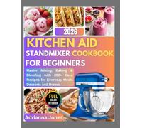KITCHEN AID STANDMIXER COOKBOOK FOR BEGINNERS 2026: Master Mixing, Baking & Blending with 200+ Easy Recipes for Everyday Meals, Desserts & Breads