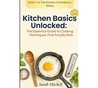 Kitchen Basics Unlocked: The Essential Guide to Cooking Techniques That Actually Work