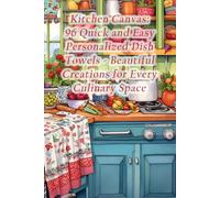 Kitchen Canvas: 96 Quick and Easy Personalized Dish Towels - Beautiful Creations for Every Culinary Space
