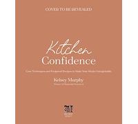 Kitchen Confidence: Core Techniques and Foolproof Recipes to Make Your Meals Unforgettable