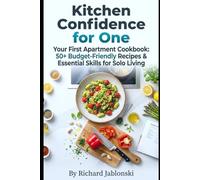 Kitchen Confidence for One: Your First Apartment Cookbook: 50+ Budget-Friendly Recipes & Essential Skills for Solo Living