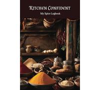 Kitchen Confident : My Spice Logbook: A Collection of Personal Impressions of Seasonings, Spices, and Blends
