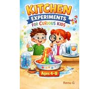 Kitchen Experiments for Curious Kids: Simple, Safe & Super Fun Science Activities Using Everyday Ingredients