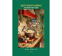 Kitchen Fairies: The Secret Field Guide: Enchanted Recipes, Rituals & Fairy Lore for the Curious Kitchen | An Illustrated Field Guide for Adults & Fantasy Lovers