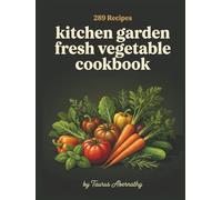 Kitchen Garden Fresh Vegetable Cookbook: 289 Garden Fresh Vegetable Recipes for the Everyday Cook