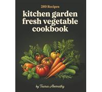Kitchen Garden Fresh Vegetable Cookbook: 289 Garden Fresh Vegetable Recipes for the Everyday Cook