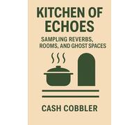 Kitchen of Echoes: Sampling Reverbs, Rooms, and Ghost Spaces