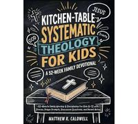 Kitchen-Table Systematic Theology for Kids, A 52-Week Family Devotional: 10-Minute Family Worship & Discipleship for Kids 8-12 with Stories, Prayer Prompts, Discussion Questions, and Parent Notes