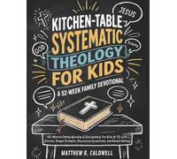 Kitchen-Table Systematic Theology for Kids, A 52-Week Family Devotional: 10-Minute Family Worship & Discipleship for Kids 8-12 with Stories, Prayer Prompts, Discussion Questions, and Parent Notes