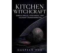 Kitchen Witchcraft: Simple Spells, Food Magic, and Culinary Transformation: 3
