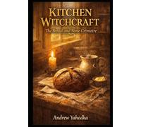 Kitchen Witchcraft: The Bread and Bone Grimoire: Ancestral Kitchen Rituals, Dough Magic & Sacred Baking Spells for the Hearth Witch Tradition