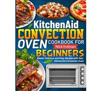 KitchenAid Convection Oven Cookbook For Beginners: Master Delicious and Easy Recipes with Your KitchenAid Convection Oven