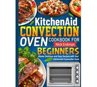 KitchenAid Convection Oven Cookbook For Beginners: Master Delicious and Easy Recipes with Your KitchenAid Convection Oven