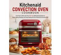 Kitchenaid Convection Oven Cookbook: From Oven to Table in No Time: 150+ Fast, Mouthwatering Recipes to Master Baking, Roasting, and Crispy Cooking with Your Kitchenaid Convection Oven