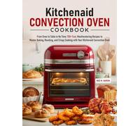 Kitchenaid Convection Oven Cookbook: From Oven to Table in No Time: 150+ Fast, Mouthwatering Recipes to Master Baking, Roasting, and Crispy Cooking with Your Kitchenaid Convection Oven