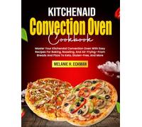 KitchenAid Convection Oven Cookbook: Master Your KitchenAid Convection Oven With Easy Recipes For Baking, Roasting, And Air-Frying-From Breads And Pizza To Keto, Gluten-Free, And More