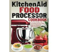 KitchenAid Food Processor Cookbook: Effortless Recipes and Techniques for Every Meal with Your KitchenAid Food Processor