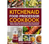 KitchenAid Food Processor Cookbook: Quick, Easy, and Creative Recipes for Everyday Meals Using the KitchenAid Food Processor.