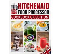 Kitchenaid Food Processor Cookbook UK Edition: 80 Easy Recipes for Smoothies, Breakfast & Snacks, Soups, Sauces, Condiments & Dips, Desserts, Vegan Recipes and Baby Food with UK Measurements