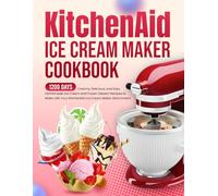 KitchenAid Ice Cream Maker Cookbook: 1200 Days Creamy, Delicious, and Easy Homemade Ice Cream and Frozen Dessert Recipes to Make with Your KitchenAid Ice Cream Maker Attachment
