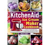 KitchenAid Ice Cream Maker Cookbook: Unlock Frozen Dessert Magic With KitchenAid-Create Gelatos, Sorbets, Creamy Ice Creams, Nut & Caramel Indulgence, Vegan Scoops & Chocolate Lovers’ Bliss