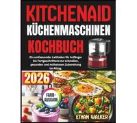 KITCHENAID KÜCHENMASCHINEN KOCHBUCH 2026: Ein umfassender Leitfaden für Anfänger ortgeschrittene zur schnellen, gesunden und mühelosen Zubereitung im Alltag.