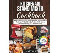 KitchenAid Stand Mixer Cookbook: A Beginner's Guide to Mouthwatering and Nutritious Recipes with Soft Breads, Pastas, Fluffy Cakes, Desserts, Creamy Ice Cream & More