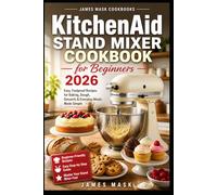 KitchenAid Stand Mixer Cookbook for Beginners 2026: 200 Effortless Recipes for Baking, Dough, Desserts and Everyday Cooking | Step-by-Step Guide for Beginners to Master Their Stand Mixer