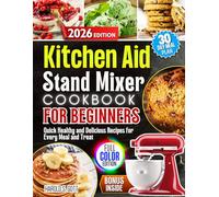 KitchenAid Stand Mixer Cookbook for Beginners 2026: Quick Healthy and Delicious Recipes for Every Meal and Treat