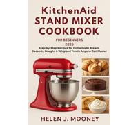 KitchenAid Stand Mixer Cookbook for Beginners 2026: Step-by-Step Recipes for Homemade Breads, Desserts, Doughs & Whipped Treats Anyone Can Master