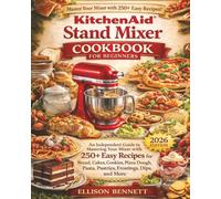 KitchenAid Stand Mixer Cookbook for Beginners: An Independent Guide to Mastering Your Mixer with 250+ Easy Recipes for Bread, Cakes, Cookies, Pizza Dough, Pasta, Pastries, Frostings, Dips, and More