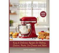 KitchenAid Stand Mixer Cookbook for Beginners: Easy & Delicious Recipes for Baking, Sauces, Pasta, Ice Cream, and More