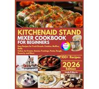 KitchenAid Stand Mixer Cookbook for Beginners: Easy Recipes for Fresh Breads, Cookies, Muffins, Fluffy Cakes, Ice Cream, Sauces, Frostings, Pasta, Dough, Desserts, and More