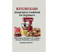 KitchenAid Stand mixer Cookbook for Beginners: Effortless Recipes for Cakes, Bread, Pastries, and More