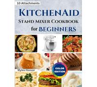 KitchenAid Stand Mixer Cookbook for Beginners: Unlock the Power of 10 KitchenAid Attachments with 50 Must-Try Recipes