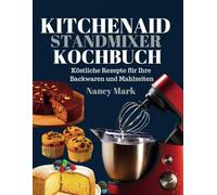 KITCHENAID STANDMIXER KOCHBUCH: Köstliche Rezepte für Ihre Backwaren und Mahlzeiten