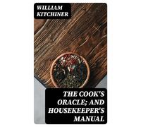 Kitchiner, William The Cook`S Oracle; And Housekeeper`S Manual Book NUOVO