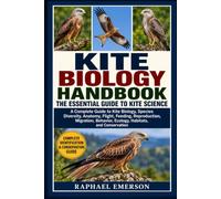 KITE BIOLOGY HANDBOOK: THE ESSENTIAL GUIDE TO KITE SCIENCE: A Complete Guide to Kite Biology, Species Diversity, Anatomy, Flight, Feeding, ... Behavior, Ecology, Habitats, and Conservation