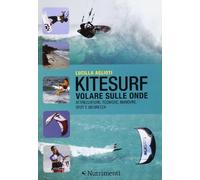 Kitesurf. Volare sulle onde. Attrezzature, tecniche, manovre, spot e sicur...