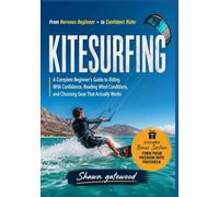 KITESURFING: A Complete Beginner's Guide to Riding With Confidence, Reading Wind Conditions, and Choosing Gear That Actually Works