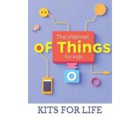 KITS FOR LIFE The Internet of Things for Kids (Tascabile)