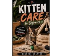 Kitten Care for Beginners: A Step-by-Step Guide to Feeding, Caring for, and Raising a Healthy Kitten