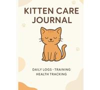 Kitten Care Journal: Daily Logs, Training Tips & Health Tracking for Your New Furry Friend
