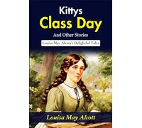 Kitty's Class Day and Other Stories: Louisa May Alcott's Delightful Tales