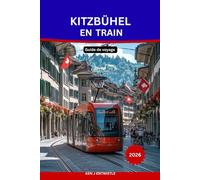 KITZBÜHEL EN TRAIN Guide de voyage 2026: Le guide ultime pour voyager sans voiture à la découverte du charme alpin autrichien, des voyages en train ... culture locale et des aventures en montagne