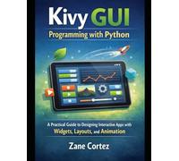 Kivy GUI Programming with Python: A Practical Guide to Designing Interactive Apps with Widgets, Layouts, and Animation