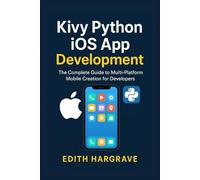 Kivy Python iOS App Development: The Complete Guide to Multi-Platform Mobile Creation for Developers.