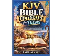 KJV Bible Dictionary for Teens: A Concise Guide to People, Places, Objects, and Events with Simple Definitions, Key Verses, and Faith Insights to Grow Young Believers